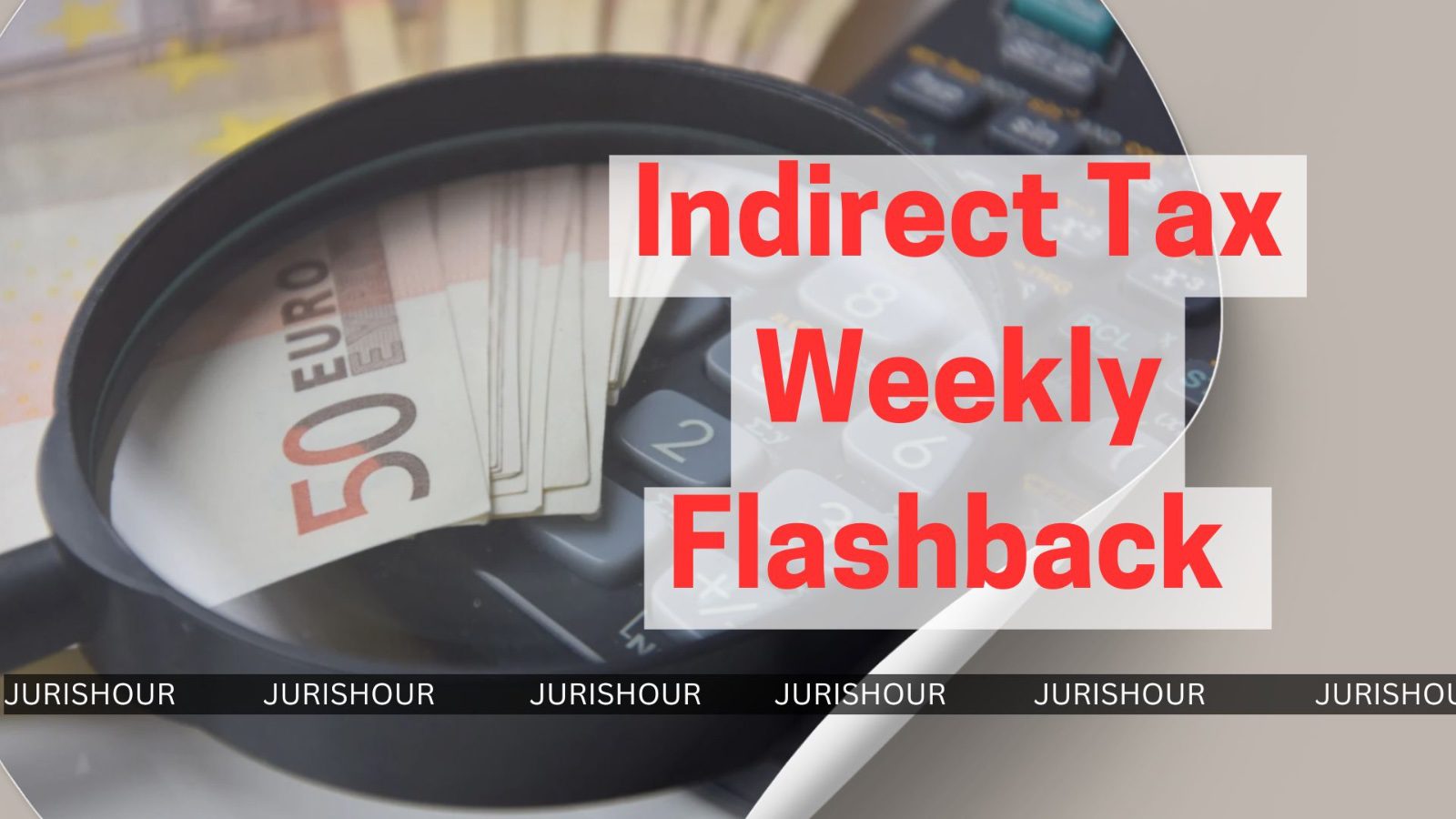 Indirect Tax Weekly Flashback Indirect Tax Weekly Flashback