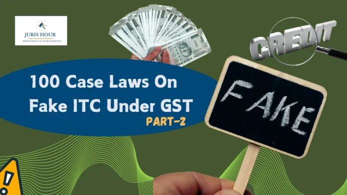 100 Case Laws On Fake ITC Under GST [Along With Judgement Copy] – PART – 2