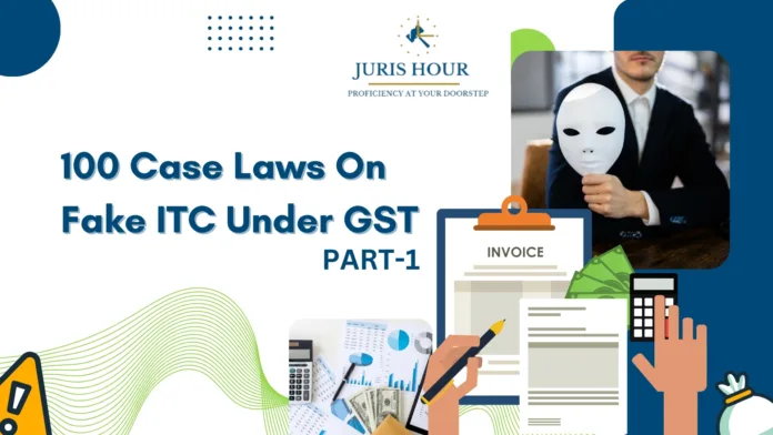 100 Case Laws On Fake ITC Under GST [Along With Judgement Copy] - PART - 1