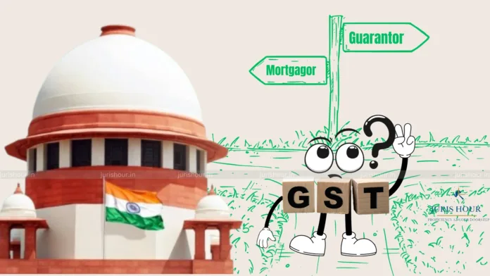GST Dilemma After Supreme Court Classifies 'Mortgagor' As 'Guarantor'