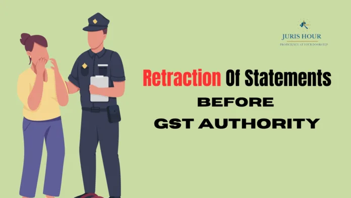 Retraction Of Statements Before GST Authority: All You Need To Know