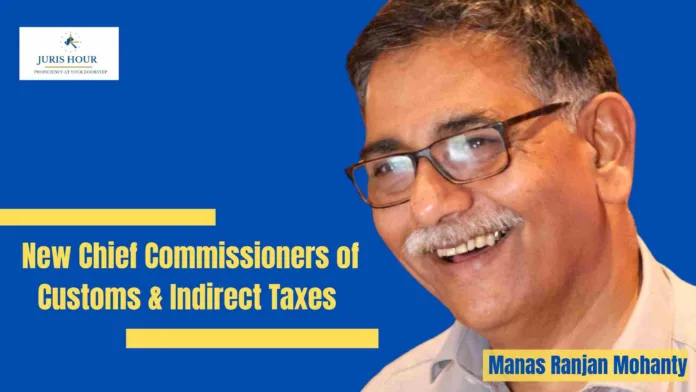 Know Manas Ranjan Mohanty, A New Chief Commissioners of Customs & Indirect Taxes