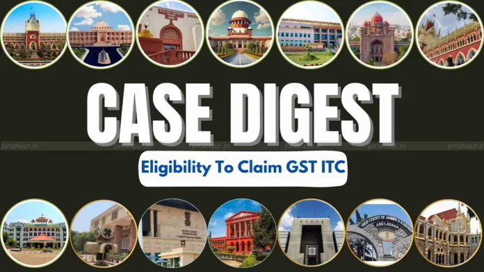 CASE DIGEST 2025 - Eligibility Of Legitimate ITC Under GST