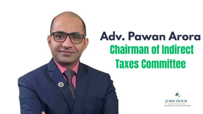 PHDCCI Appoints Adv. Pawan Arora as Chairman of Indirect Taxes Committee for 2024-25