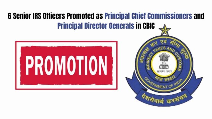 6 Senior IRS Officers Promoted as Principal Chief Commissioners and Principal Director Generals in CBIC
