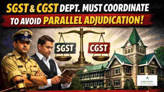 SGST And CGST Dept. Must Coordinate to Avoid Parallel Adjudication: Himachal Pradesh HC