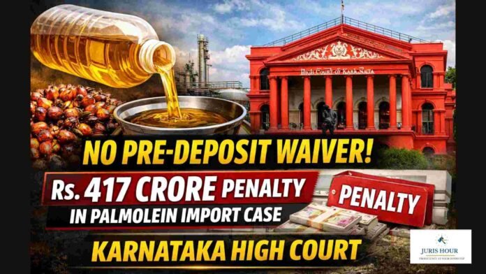 No Pre-Deposit Waiver In Crude Palmolein Imports Case Involving Penalty Of Nearly Rs. 417 Crore: Karnataka High Court