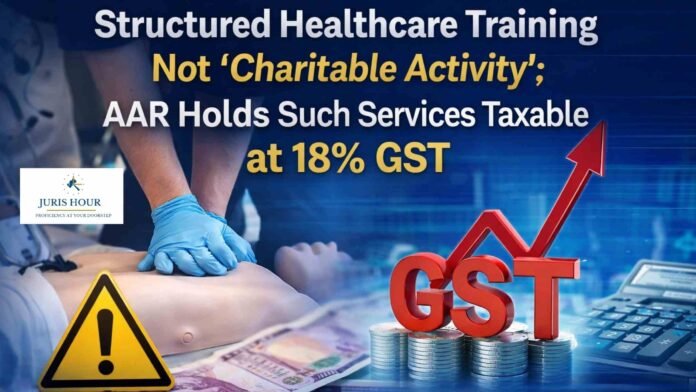 Structured Healthcare Training Not ‘Charitable Activity’, 18% GST Payable: AAR