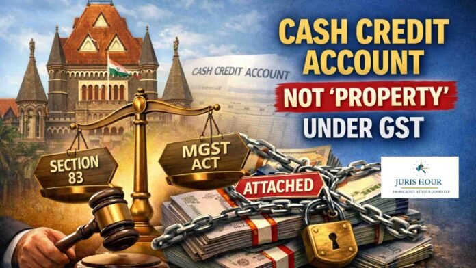 Cash Credit Account Is Not “Property” Under GST: Bombay High Court Stays Attachment