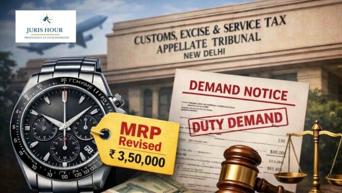 cestat import watch Importer Not Liable for Post-Sale MRP Revision: CESTAT Quashes Differential Duty Demand on Imported Watches