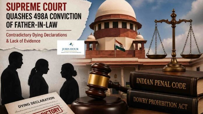 Supreme Court Acquits Father-in-Law in Dowry Cruelty Case, Cites Contradictory Dying Declarations and Lack of Evidence