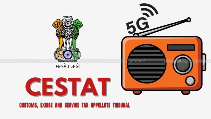 5G Radio Unit Is Classified Under CTH 8517 6260 CESTAT 5G Radio Unit Is Classified Under CTH 8517 6260: CESTAT