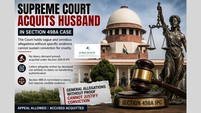 General Allegations and Unverified Letters Cannot Sustain Conviction: Supreme Court Acquits Husband in S. 498A Case