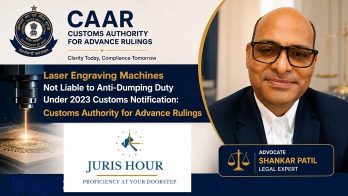 Laser Engraving Machines Not Liable to Anti-Dumping Duty Under 2023 Customs Notification: CAAR