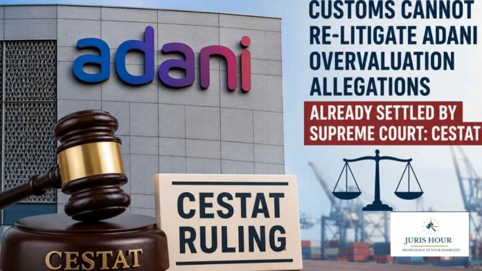 adani cestat Customs Dept. Loses Rs. 5,000-Crore Adani Valuation Dispute as CESTAT Says Issue Already Settled