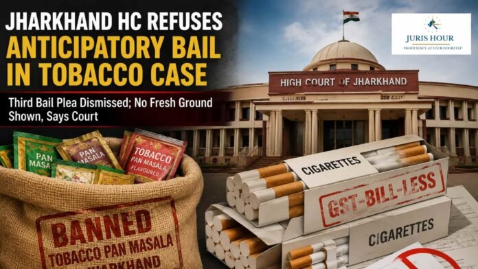 Storage of Banned Tobacco and GST-Bill-Less Cigarettes: Jharkhand HC Refuses 3rd Anticipatory Bail Plea
