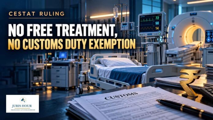 Hospitals Can’t Retain Customs Duty Exemption Without Meeting Free Treatment Conditions: CESTAT Hospitals Can’t Retain Customs Duty Exemption Without Meeting Free Treatment Conditions: CESTAT