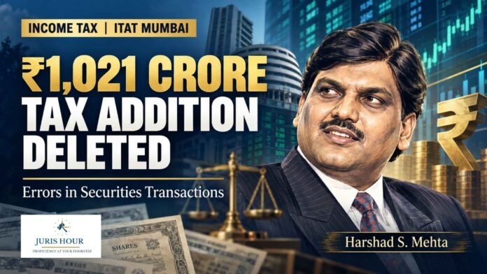 Rs. 1,021 Crore Tax Addition Against Harshad Mehta Deleted Over Errors In Securities Transactions: ITAT Rs. 1,021 Crore Tax Addition Against Harshad Mehta Deleted Over Errors In Securities Transactions: ITAT