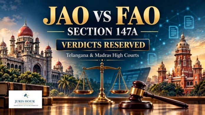 JAO vs FAO Reassessment Dispute: Telangana, Madras HC Reserve Verdicts on S. 147A