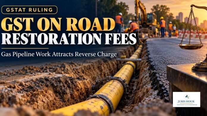 GST Payable Under Reverse Charge On Road Restoration Fees For Gas Pipelines: GSTAT GST Payable Under Reverse Charge On Road Restoration Fees For Gas Pipelines: GSTAT