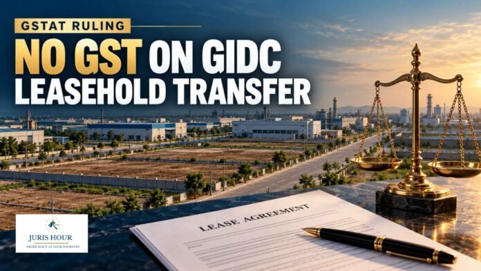 No GST On Transfer Of GIDC Leasehold Rights: GSTAT No GST On Transfer Of GIDC Leasehold Rights: GSTAT