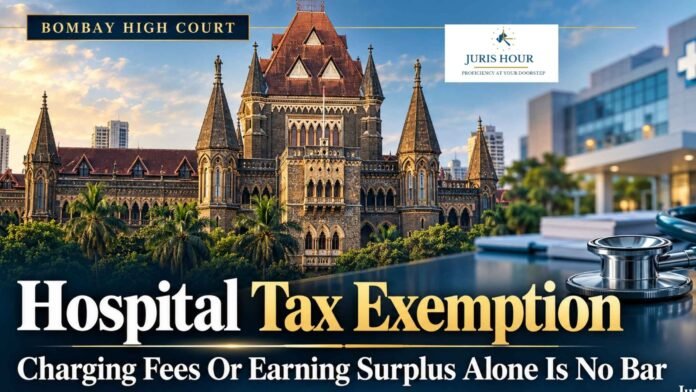 Charging Patients, Earning Surplus Don’t By Themselves Disqualify A Philanthropic Hospital From Income Tax Exemption: Bombay HC Charging Patients, Earning Surplus Don’t By Themselves Disqualify A Philanthropic Hospital From Income Tax Exemption: Bombay HC