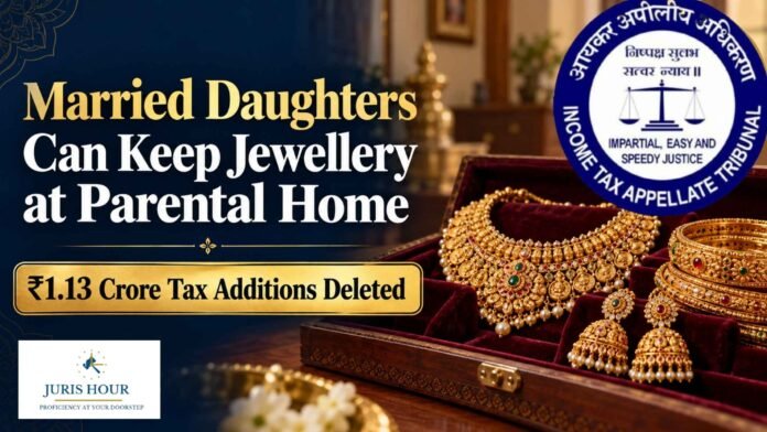 Married Daughters Can Keep Jewellery at Parental Home: ITAT Deletes Additions