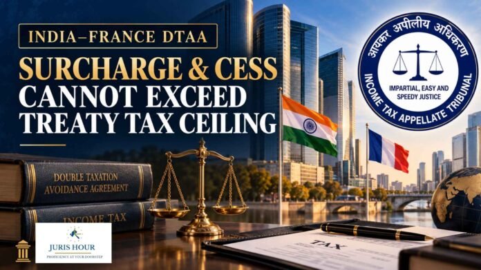 Surcharge And Cess Can’t Raise Tax Above India–France Treaty Ceiling: ITAT Surcharge And Cess Can’t Raise Tax Above India–France Treaty Ceiling: ITAT
