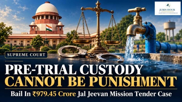 Pre-Trial Custody Can’t Become Punishment: Bail Granted In ₹979.45 Crore Jal Jeevan Mission Tender Case: Supreme Court
