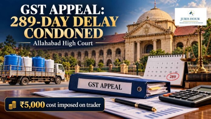Allahabad High Court Condones 289-Day Delay In GST Appeal Subject To Rs. 5K Cost On Trader Allahabad High Court Condones 289-Day Delay In GST Appeal Subject To Rs. 5K Cost On Trader